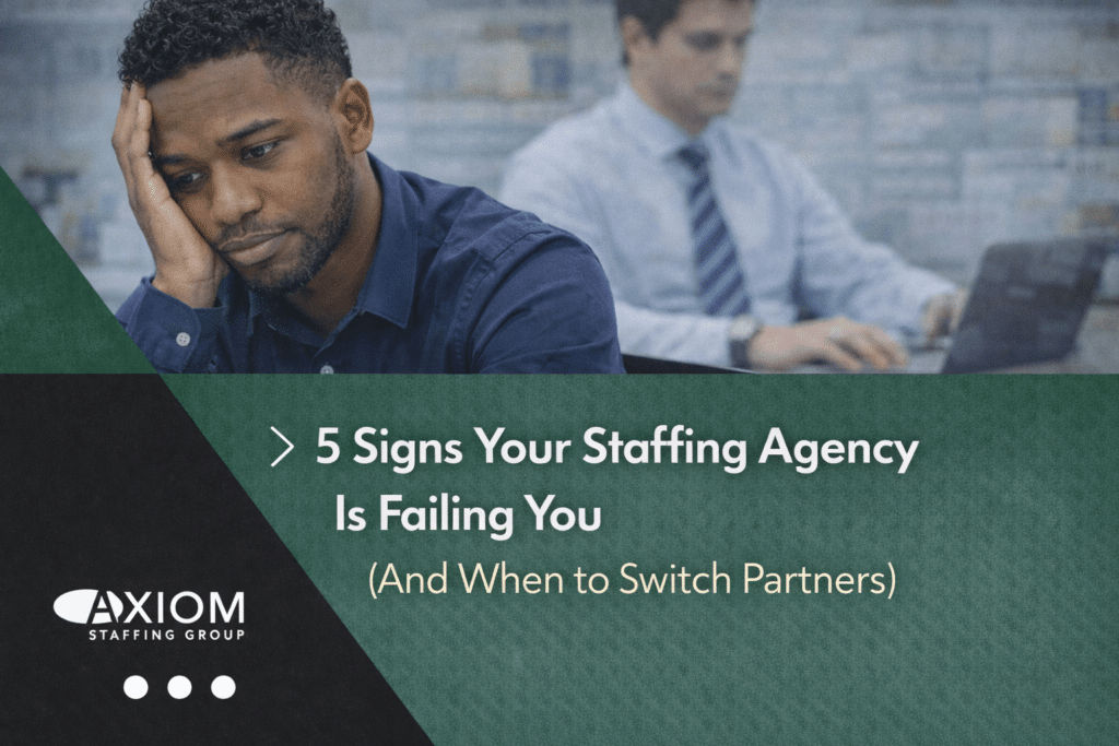 5 Signs Your Staffing Agency Is Failing You (And When to Switch Partners) | Axiom Staffing Group